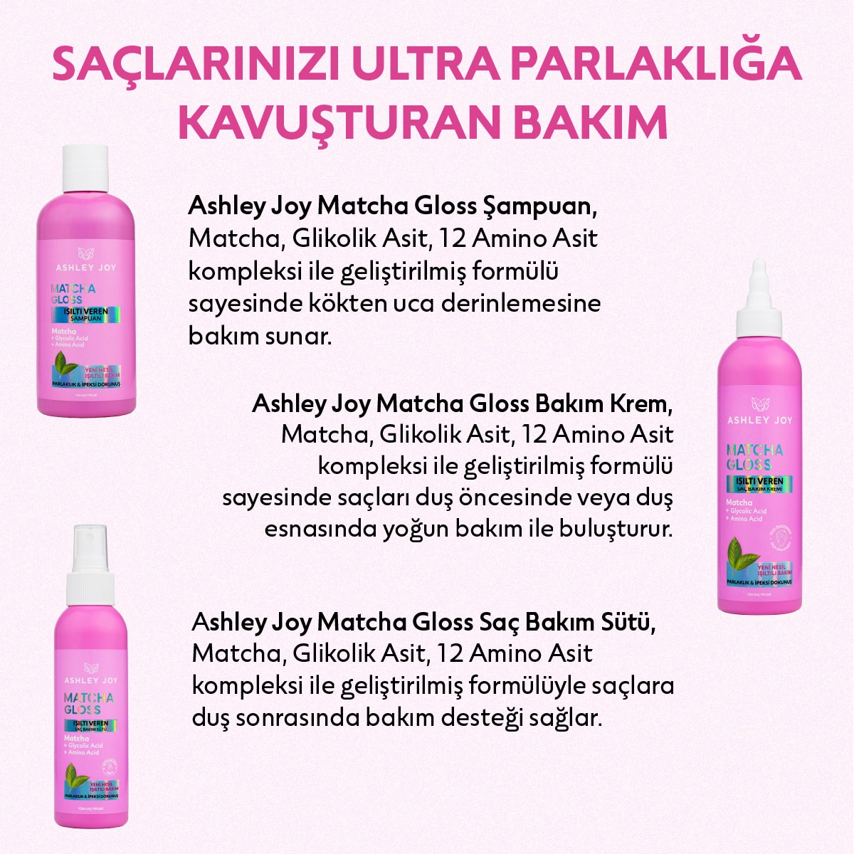  ASHLEY JOY ASHLEY JOY EXC. Ashley Joy Matcha Gloss Glikolik Asit İçeren Işıltı ve Parlaklık Veren Şampuan 400 ml  1 of 8 